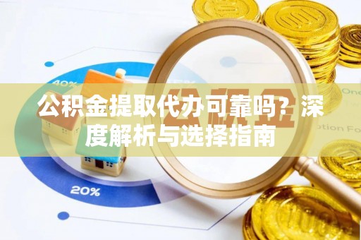 天涯公积金提取代办可靠吗？深度解析与选择指南
