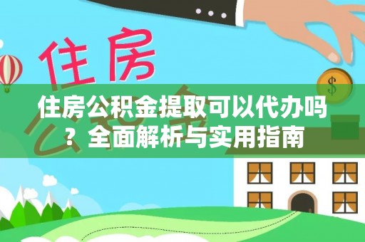 天涯住房公积金提取可以代办吗？全面解析与实用指南