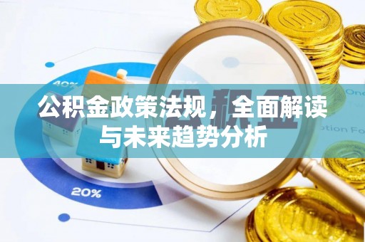 天涯公积金政策法规，全面解读与未来趋势分析