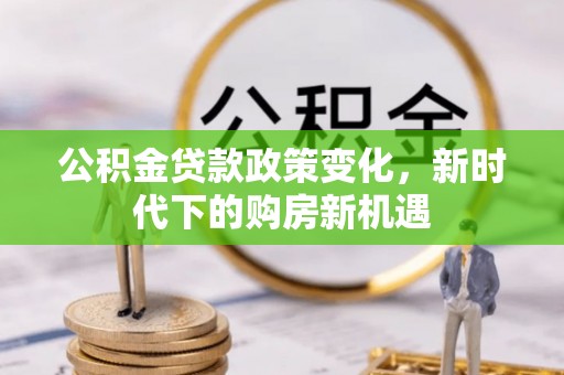 天涯公积金贷款政策变化，新时代下的购房新机遇