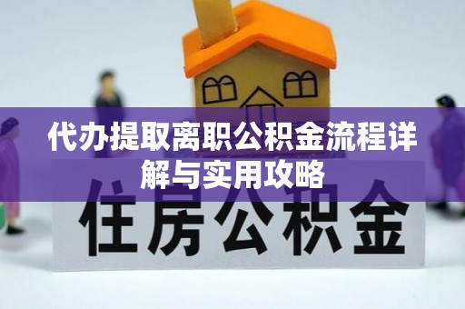天涯代办提取离职公积金流程详解与实用攻略