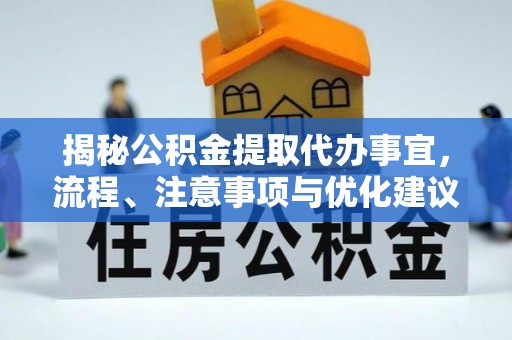 天涯揭秘公积金提取代办事宜，流程、注意事项与优化建议