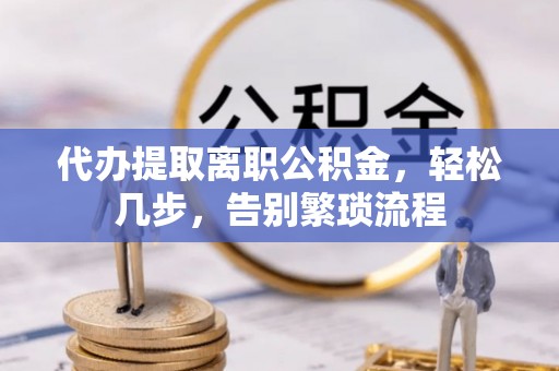 天涯代办提取离职公积金，轻松几步，告别繁琐流程
