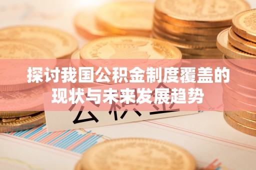 天涯探讨我国公积金制度覆盖的现状与未来发展趋势