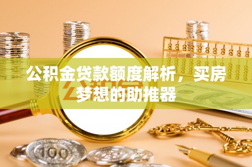 天涯公积金贷款额度解析，买房梦想的助推器