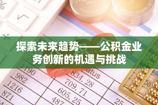 天涯探索未来趋势——公积金业务创新的机遇与挑战