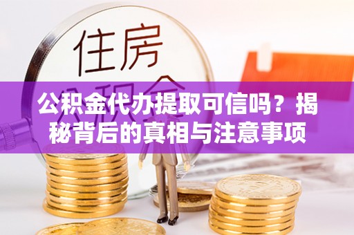 天涯公积金代办提取可信吗？揭秘背后的真相与注意事项