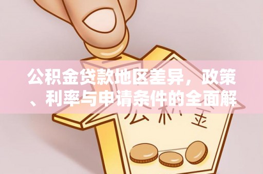 天涯公积金贷款地区差异，政策、利率与申请条件的全面解析