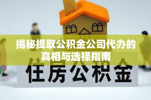 天涯揭秘提取公积金公司代办的真相与选择指南
