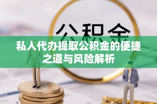 天涯私人代办提取公积金的便捷之道与风险解析