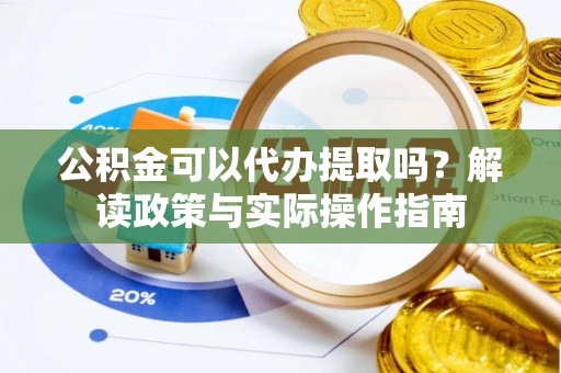 天涯公积金可以代办提取吗？解读政策与实际操作指南