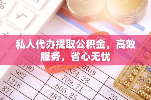 天涯私人代办提取公积金，高效服务，省心无忧