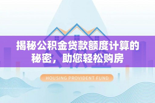 天涯揭秘公积金贷款额度计算的秘密，助您轻松购房