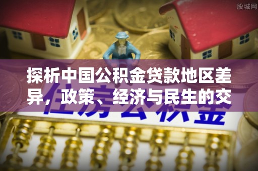 天涯探析中国公积金贷款地区差异，政策、经济与民生的交织影响