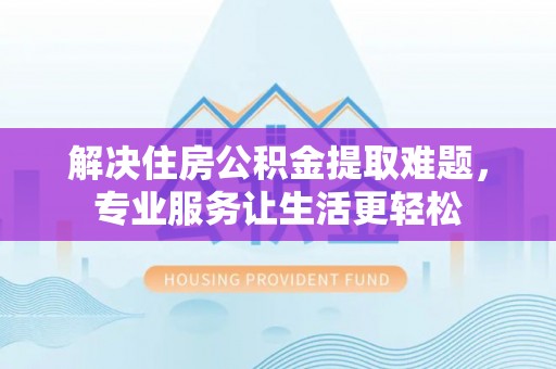天涯解决住房公积金提取难题，专业服务让生活更轻松