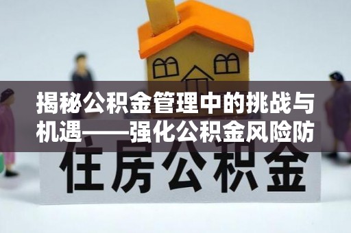 天涯揭秘公积金管理中的挑战与机遇——强化公积金风险防控的多维策略