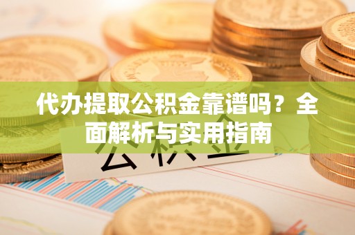天涯代办提取公积金靠谱吗？全面解析与实用指南