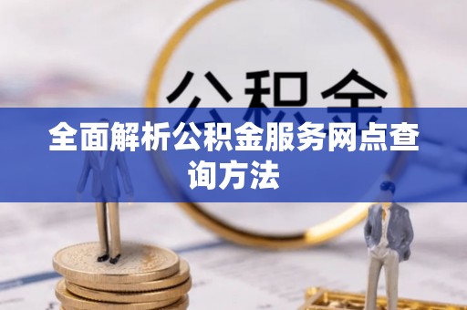 天涯全面解析公积金服务网点查询方法