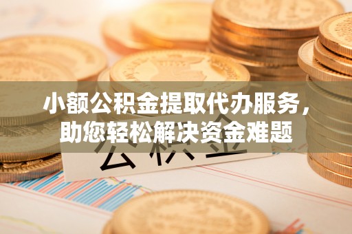 天涯小额公积金提取代办服务，助您轻松解决资金难题