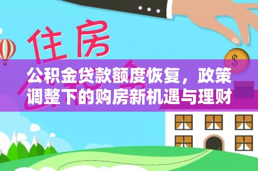 天涯公积金贷款额度恢复，政策调整下的购房新机遇与理财规划