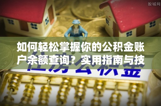 天涯如何轻松掌握你的公积金账户余额查询？实用指南与技巧