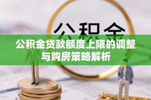 天涯公积金贷款额度上限的调整与购房策略解析