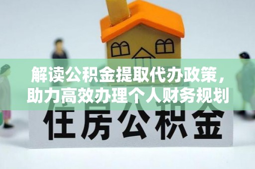 天涯解读公积金提取代办政策，助力高效办理个人财务规划