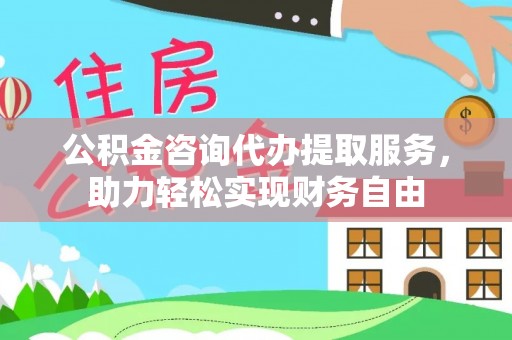 天涯公积金咨询代办提取服务，助力轻松实现财务自由