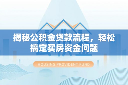 天涯揭秘公积金贷款流程，轻松搞定买房资金问题