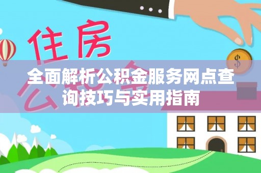 天涯全面解析公积金服务网点查询技巧与实用指南