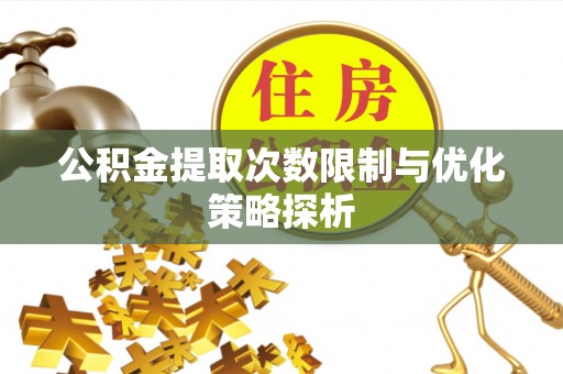 天涯公积金提取次数限制与优化策略探析