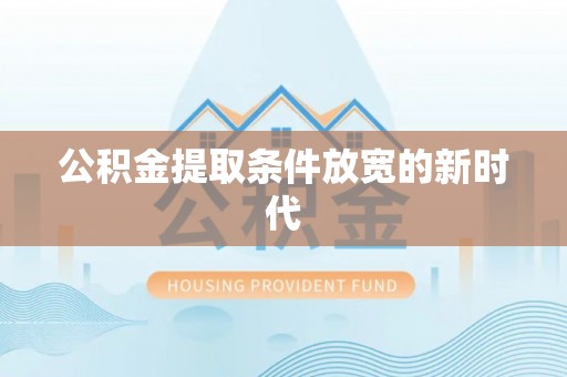天涯公积金提取条件放宽的新时代
