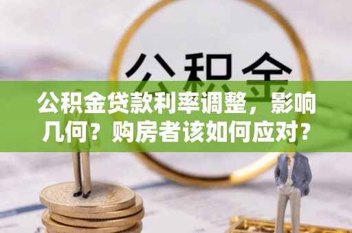 天涯公积金贷款利率调整，影响几何？购房者该如何应对？