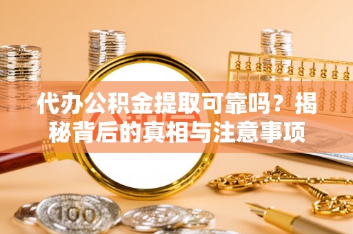 天涯代办公积金提取可靠吗？揭秘背后的真相与注意事项