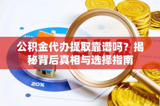 天涯公积金代办提取靠谱吗？揭秘背后真相与选择指南