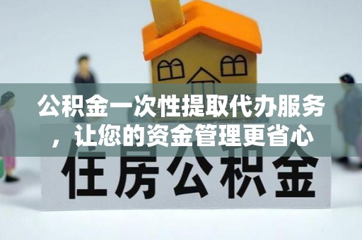 天涯公积金一次性提取代办服务，让您的资金管理更省心