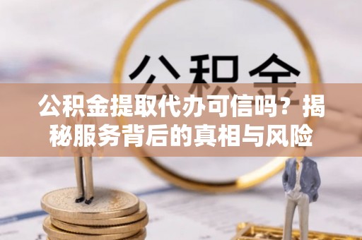 天涯公积金提取代办可信吗？揭秘服务背后的真相与风险