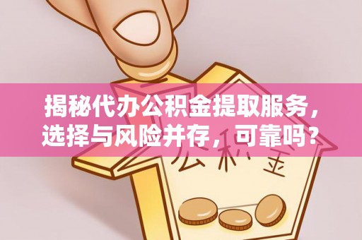 天涯揭秘代办公积金提取服务，选择与风险并存，可靠吗？