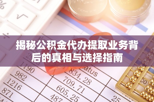 天涯揭秘公积金代办提取业务背后的真相与选择指南