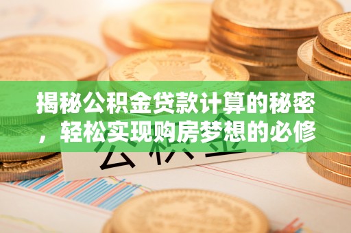 天涯揭秘公积金贷款计算的秘密，轻松实现购房梦想的必修课