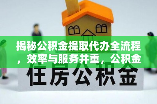 天涯揭秘公积金提取代办全流程，效率与服务并重，公积金提取代办要多久不再是难题