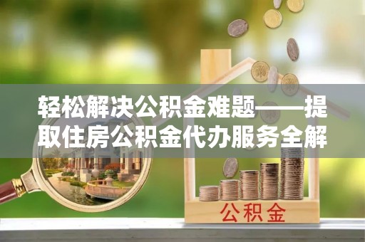 天涯轻松解决公积金难题——提取住房公积金代办服务全解析