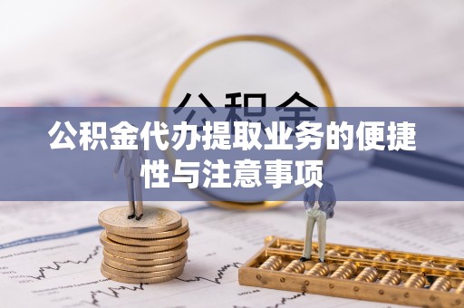 天涯公积金代办提取业务的便捷性与注意事项