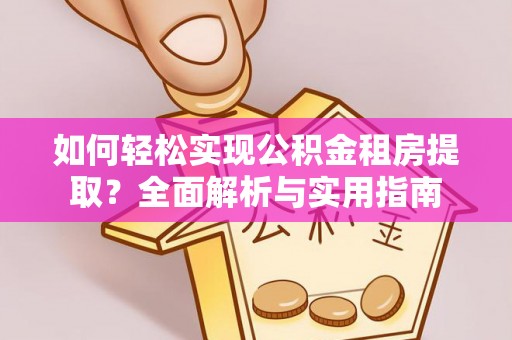 天涯如何轻松实现公积金租房提取？全面解析与实用指南