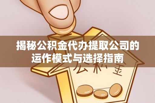 天涯揭秘公积金代办提取公司的运作模式与选择指南
