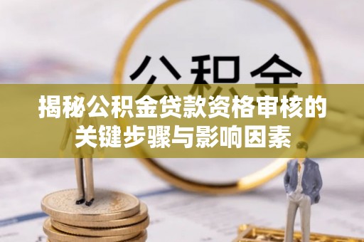 天涯揭秘公积金贷款资格审核的关键步骤与影响因素