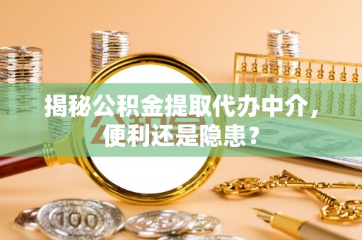 天涯揭秘公积金提取代办中介，便利还是隐患？