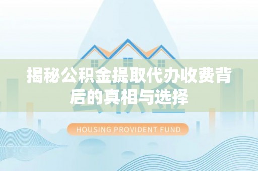 天涯揭秘公积金提取代办收费背后的真相与选择