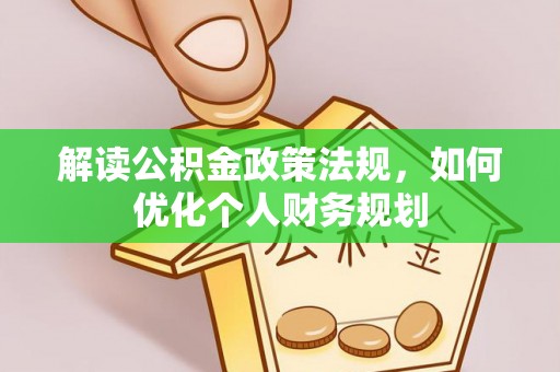 天涯解读公积金政策法规，如何优化个人财务规划