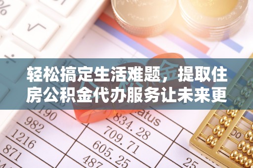 天涯轻松搞定生活难题，提取住房公积金代办服务让未来更安心